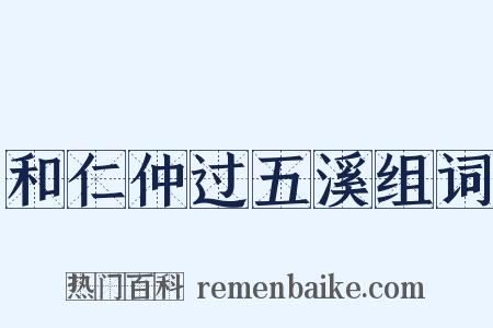 和仁仲过五溪组词是什么意思的图片